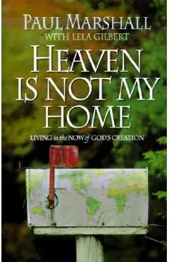 Heaven is Not My Home: Learning to Live in God's Creation - Paul Marshall