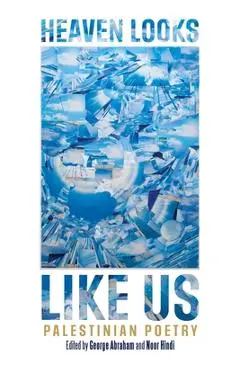 Heaven Looks Like Us: Palestinian Poetry - George Abraham
