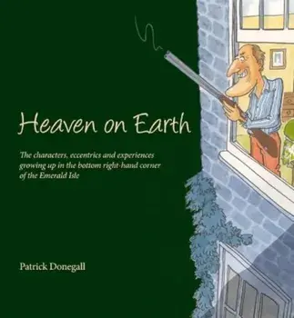 HEAVEN on EARTH. The characters, eccentrics and experiences of growing up in the bottom right-hand corner of the Emerald Isle, Hardback/Patrick Donegall