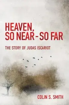 Heaven, So Near - So Far: The Story of Judas Iscariot, Paperback/Colin S. Smith