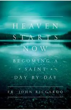 Heaven Starts Now: Becoming a Saint Day by Day - John Riccardo