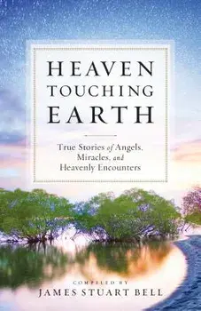 Heaven Touching Earth: True Stories of Angels, Miracles, and Heavenly Encounters, Paperback/James Stuart Bell