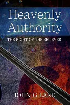 Heavenly Authority: The Right of the Believer, Paperback/John G. Lake