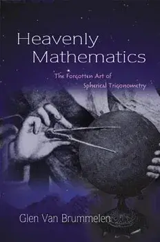 Heavenly Mathematics: The Forgotten Art of Spherical Trigonometry, Paperback/Glen Van Brummelen