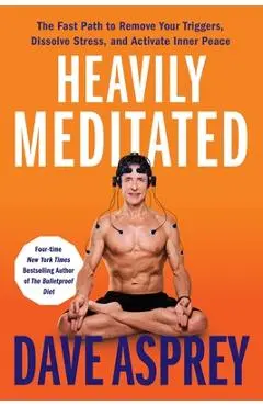 Heavily Meditated: The Fast Path to Remove Your Triggers, Dissolve Stress, and Activate Inner Peace - Dave Asprey