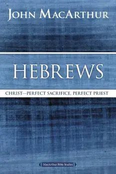 Hebrews: Christ: Perfect Sacrifice, Perfect Priest, Paperback/John F. MacArthur