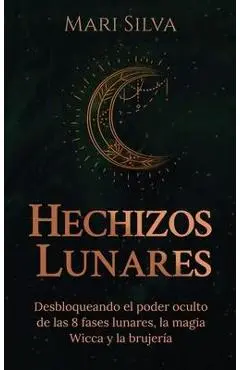 Hechizos lunares: Desbloqueando el poder oculto de las 8 fases lunares, la magia Wicca y la brujer�a - Mari Silva