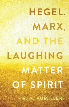 Hegel, Marx, and the Laughing Matter of Spirit - R. A. Aumiller