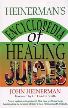 Heinerman's Encyclopedia of Healing Juices: From a Medical Anthropologist's Files, Here Are Nature's Own Healing Juices for Hundreds of Today's Most C, Paperback/John Heinerman