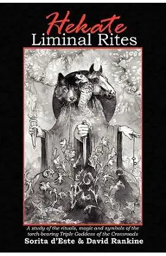 Hekate Liminal Rites: A Study of the Rituals, Magic and Symbols of the torch-bearing Triple Goddess of the Crossroads - Sorita D'este