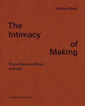 Hélène Binet: The Intimacy of Making: Three Historical Sites in Korea, Hardcover/Hélène Binet