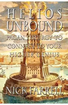 Helios Unbound: Pagan Theurgy to Connect to Your Higher Genius - Nick Farrell