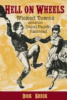 Hell on Wheels: Wicked Towns Along the Union Pacific Railroad, Paperback/Dick Kreck