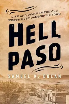 Hell Paso: Life and Death in the Old West's Most Dangerous Town, Hardcover/Samuel K. Dolan