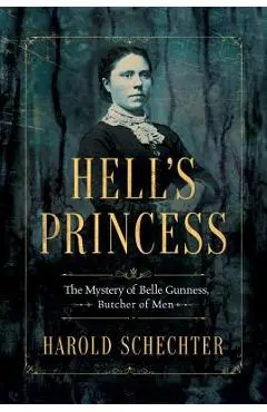 Hell's Princess: The Mystery of Belle Gunness, Butcher of Men - Harold Schechter