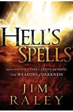 Hell's Spells: How to Indentify, Take Captive, and Dispel the Weapons of Darkness - Jim Raley