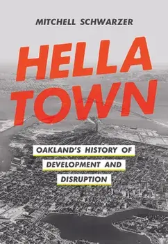 Hella Town: Oakland's History of Development and Disruption, Hardcover/Mitchell Schwarzer