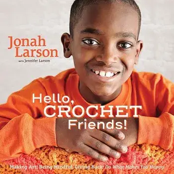 Hello, Crochet Friends!: Making Art, Being Mindful, Giving Back: Do What Makes You Happy, Hardcover/Jonah Larson