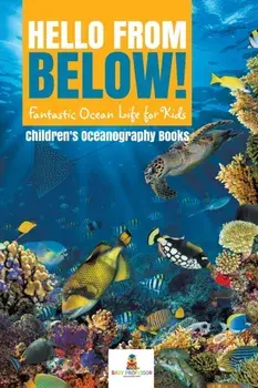 Hello from Below!: Fantastic Ocean Life for Kids - Children's Oceanography Books, Paperback/Baby Professor