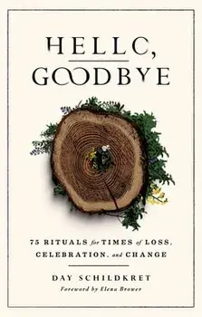 Hello, Goodbye: 75 Rituals for Times of Loss, Celebration, and Change, Paperback/Day Schildkret