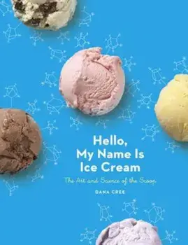 Hello, My Name Is Ice Cream: The Art and Science of the Scoop, Hardcover/Dana Cree