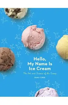 Hello, My Name Is Ice Cream: The Art and Science of the Scoop: A Cookbook - Dana Cree