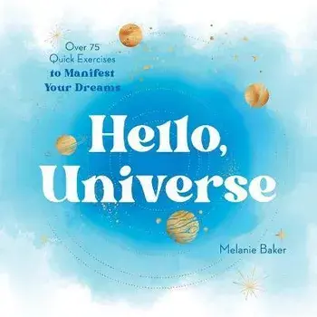 Hello, Universe. Over 75 Quick Exercises to Manifest Your Dreams, Paperback/Melanie Baker