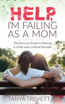 Help, I'm Failing as a Mom: The Survival Guide to Raising a Child with a Mood Disorder, Paperback/Tanya Trevett