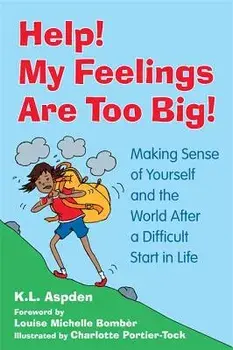 Help! My Feelings Are Too Big!: Making Sense of Yourself and the World After a Difficult Start in Life, Paperback/K. L. Aspden