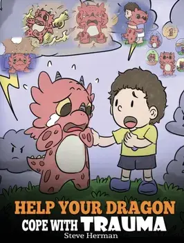 Help Your Dragon Cope with Trauma: A Cute Children Story to Help Kids Understand and Overcome Traumatic Events., Hardcover/Steve Herman