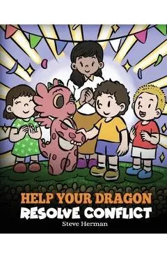 Help Your Dragon Resolve Conflict: A Children's Story About Conflict Resolution - Steve Herman