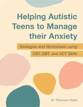 Helping Autistic Teens to Manage their Anxiety. Strategies and Worksheets using CBT, DBT, and ACT Skills, Paperback/Dr Theresa Kidd