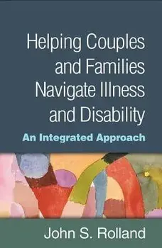 Helping Couples and Families Navigate Illness and Disability: An Integrated Approach, Hardcover/John S. Rolland