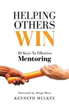 Helping Others Win: 10 Keys To Effective Mentoring - Kenneth Mulkey