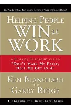 Helping People Win at Work: A Business Philosophy Called don't Mark My Paper, Help Me Get an A - Ken Blanchard