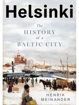 Helsinki. The History of a Nordic City, Hardback/Henrik Meinander