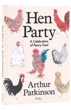 Hen Party: A Celebration of Fancy Fowl - Arthur Parkinson