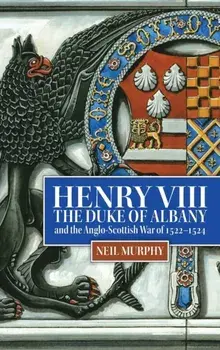 Henry VIII, the Duke of Albany and the Anglo-Scottish War of 1522-1524, Hardback/Neil (Reviews Editor) Murphy