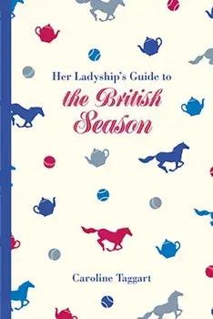 Her Ladyship's Guide to the British Season. The essential practical and etiquette guide, Hardback/Caroline Taggart