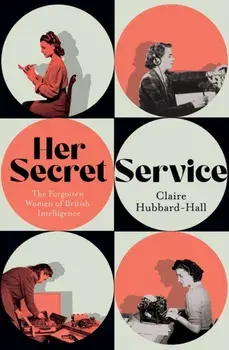Her Secret Service. The Forgotten Women of British Intelligence, Paperback/Claire Hubbard-Hall