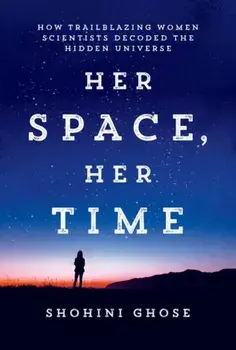 Her Space, Her Time. How Trailblazing Women Scientists Decoded the Hidden Universe, Paperback/Shohini Ghose