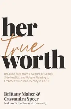 Her True Worth. Breaking Free from a Culture of Selfies, Side Hustles, and People Pleasing to Embrace Your True Identity in Christ, Hardback/Cassandra Speer