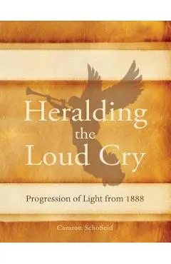 Heralding the Loud Cry: Progression of Light from 1888 - Camron Schofield