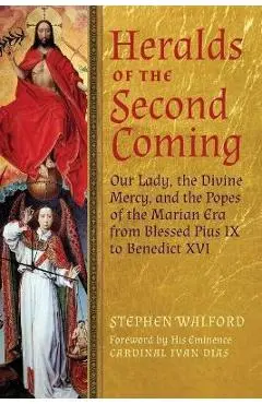 Heralds of the Second Coming: Our Lady, the Divine Mercy, and the Popes of the Marian Era from Blessed Pius IX to Benedict XVI - Stephen Walford