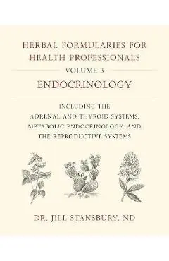 Herbal Formularies for Health Professionals, Volume 3: Endocrinology, Including the Adrenal and Thyroid Systems, Metabolic Endocrinology, and the Repr - Jill Stansbury