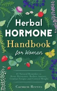 Herbal Hormone Handbook for Women: 41 Natural Remedies to Reset Hormones, Reduce Anxiety, Combat Fatigue and Control Weight, Paperback/Carmen Reeves