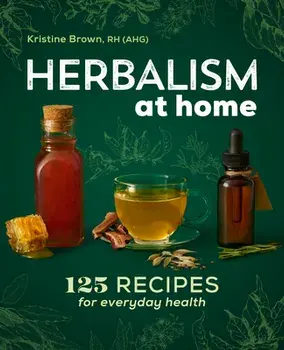 Herbalism at Home: 125 Recipes for Everyday Health, Paperback/Kristine Brown