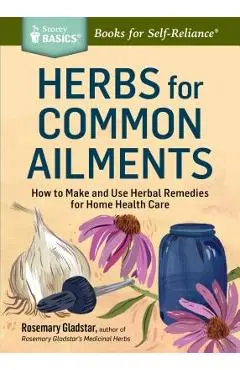 Herbs for Common Ailments: How to Make and Use Herbal Remedies for Home Health Care. a Storey Basics(r) Title - Rosemary Gladstar
