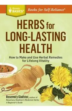 Herbs for Long-Lasting Health: How to Make and Use Herbal Remedies for Lifelong Vitality. a Storey Basics(r) Title - Rosemary Gladstar