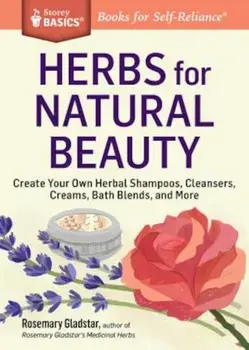 Herbs for Natural Beauty: Create Your Own Herbal Shampoos, Cleansers, Creams, Bath Blends, and More. a Storey Basics(r) Title, Paperback/Rosemary Gladstar